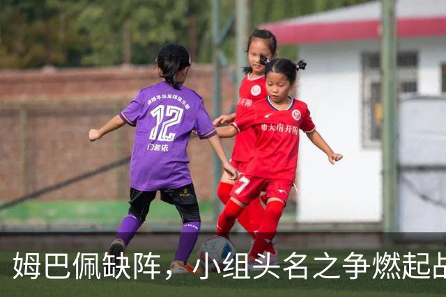 姆巴佩缺阵，小组头名之争燃起战火